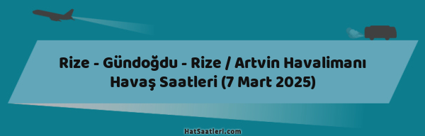 Rize - Gündoğdu - Rize / Artvin Havalimanı Havaş Saatleri (7 Mart 2025)